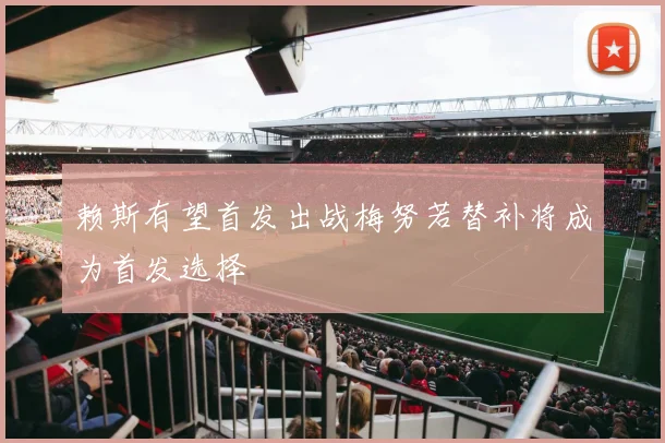赖斯有望首发出战梅努若替补将成为首发选择