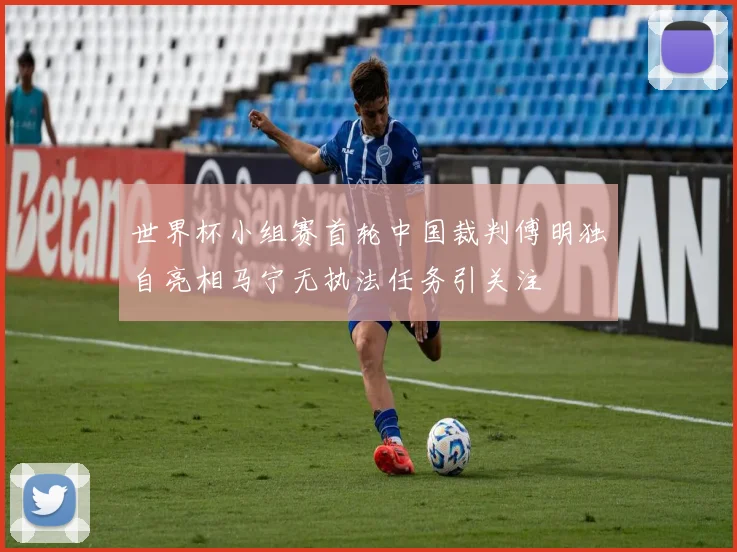 世界杯小组赛首轮中国裁判傅明独自亮相马宁无执法任务引关注