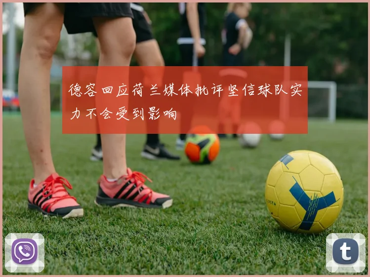 德容回应荷兰媒体批评坚信球队实力不会受到影响