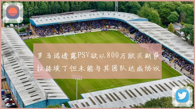 罗马诺透露PSV欲以800万欧买断萨拉赫埃丁但未能与其团队达成协议